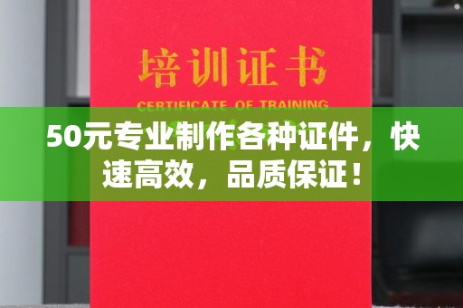 琼中50元专业制作各种证件，快速高效，品质保证！