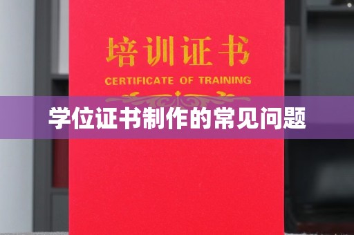 琼中学位证书制作的常见问题