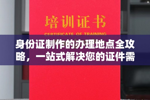 琼中身份证制作的办理地点全攻略，一站式解决您的证件需求