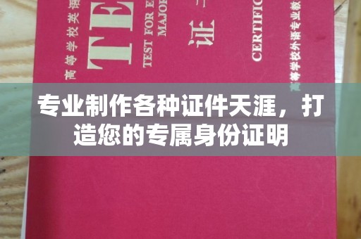 琼中专业制作各种证件天涯，打造您的专属身份证明