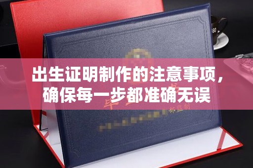 琼中出生证明制作的注意事项，确保每一步都准确无误