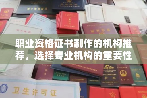 琼中职业资格证书制作的机构推荐，选择专业机构的重要性