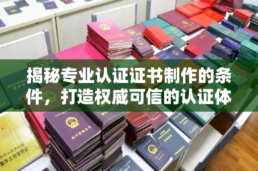 琼中揭秘专业认证证书制作的条件，打造权威可信的认证体系