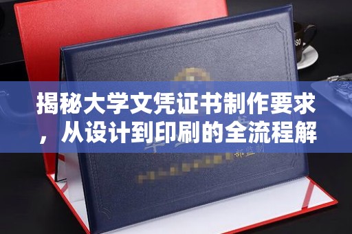 琼中揭秘大学文凭证书制作要求，从设计到印刷的全流程解析
