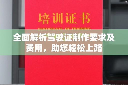 琼中全面解析驾驶证制作要求及费用，助您轻松上路