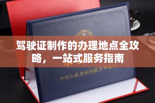琼中驾驶证制作的办理地点全攻略，一站式服务指南