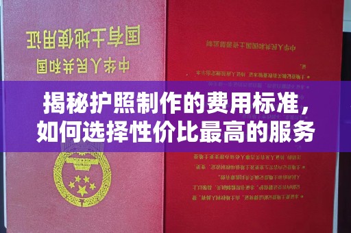 琼中揭秘护照制作的费用标准，如何选择性价比最高的服务？