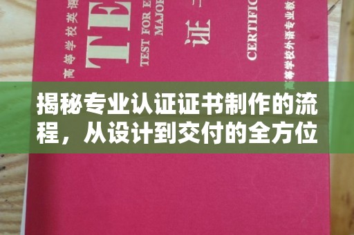 琼中揭秘专业认证证书制作的流程，从设计到交付的全方位指南