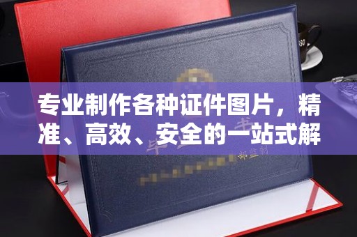 琼中专业制作各种证件图片，精准、高效、安全的一站式解决方案