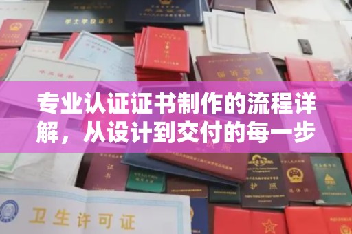 琼中专业认证证书制作的流程详解，从设计到交付的每一步