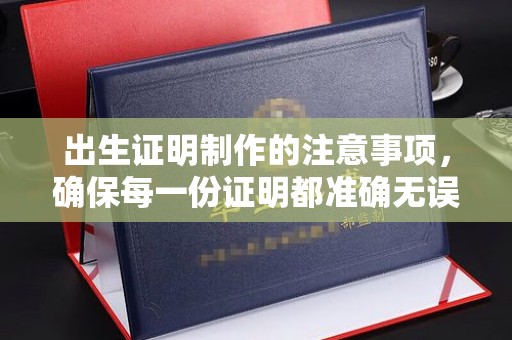 琼中出生证明制作的注意事项，确保每一份证明都准确无误