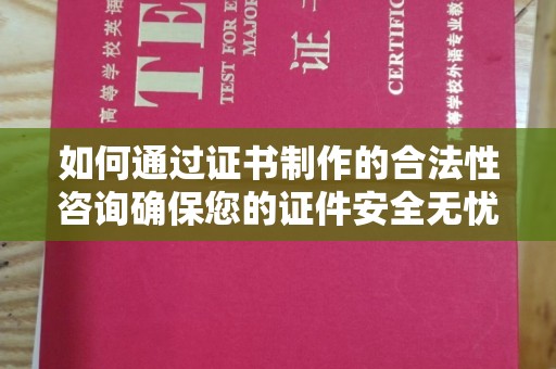 琼中如何通过证书制作的合法性咨询确保您的证件安全无忧